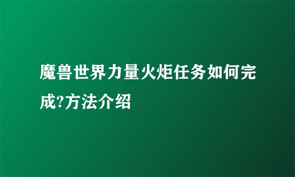 魔兽世界力量火炬任务如何完成?方法介绍