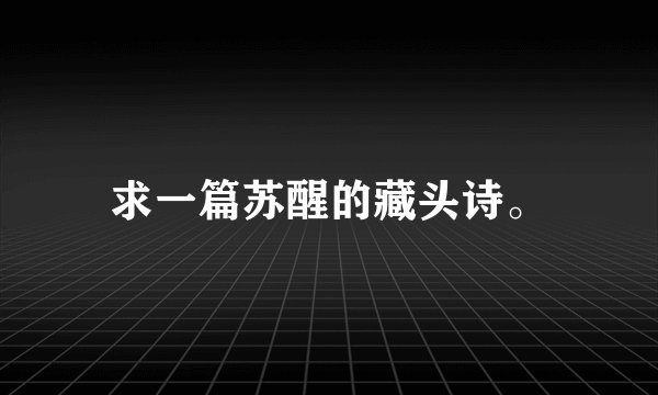 求一篇苏醒的藏头诗。