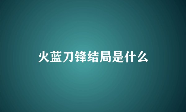 火蓝刀锋结局是什么