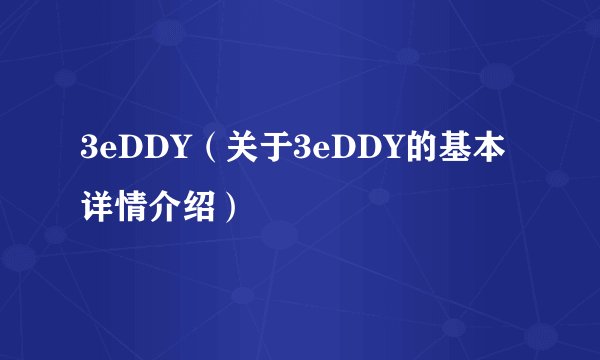 3eDDY（关于3eDDY的基本详情介绍）