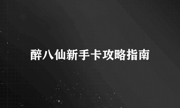 醉八仙新手卡攻略指南