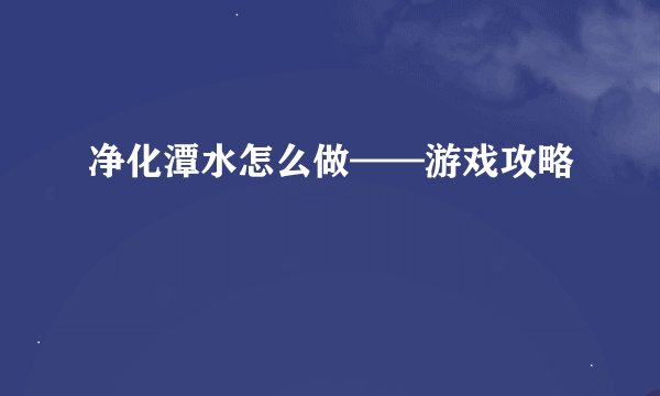 净化潭水怎么做——游戏攻略