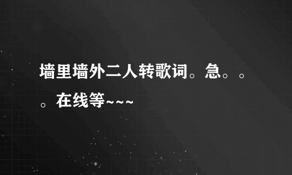 墙里墙外二人转歌词。急。。。在线等~~~
