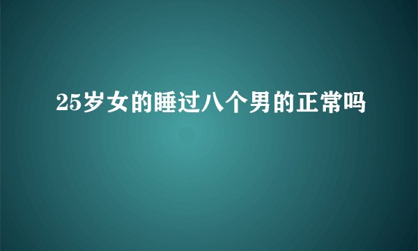 25岁女的睡过八个男的正常吗