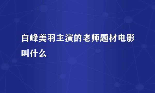 白峰美羽主演的老师题材电影叫什么