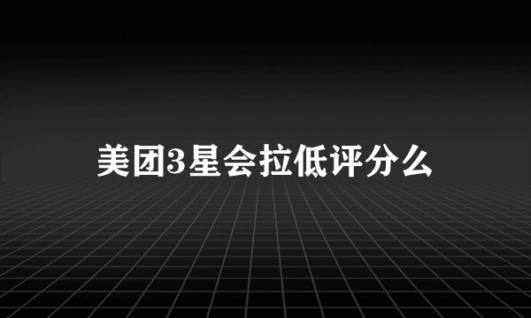 美团3星会拉低评分么
