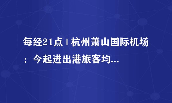 每经21点 | 杭州萧山国际机场：今起进出港旅客均须提供48小时内核酸