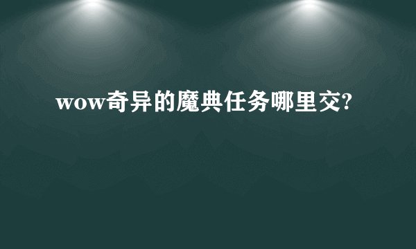 wow奇异的魔典任务哪里交?