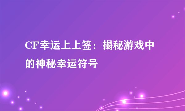 CF幸运上上签：揭秘游戏中的神秘幸运符号