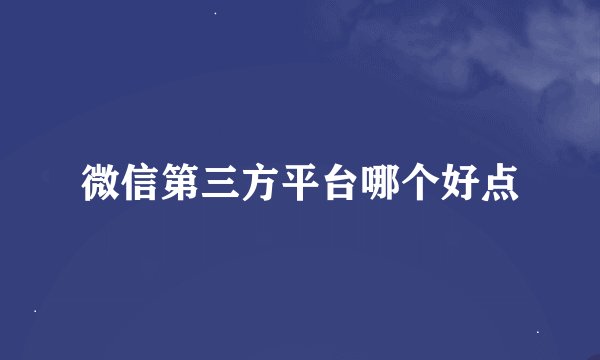 微信第三方平台哪个好点