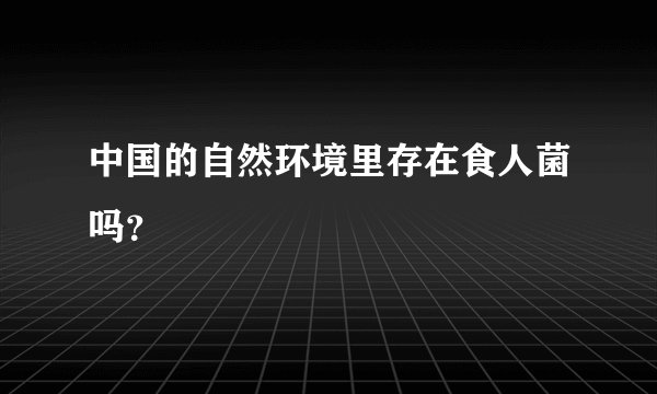 中国的自然环境里存在食人菌吗？