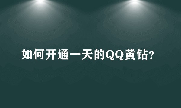 如何开通一天的QQ黄钻？