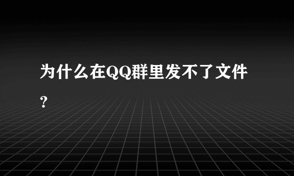 为什么在QQ群里发不了文件？