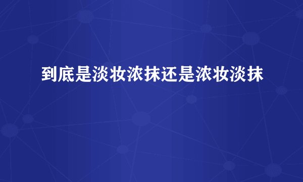到底是淡妆浓抹还是浓妆淡抹