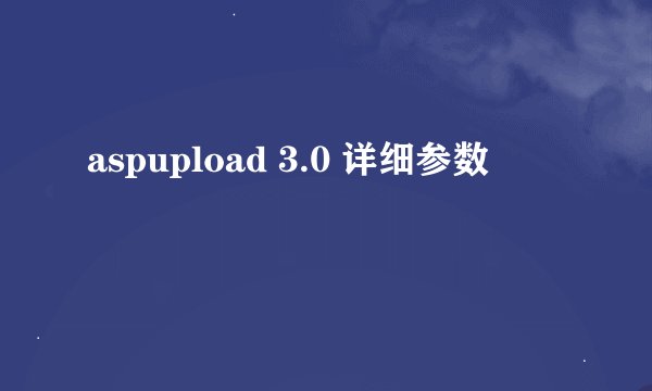 aspupload 3.0 详细参数
