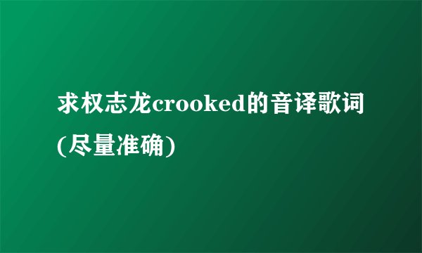 求权志龙crooked的音译歌词(尽量准确)