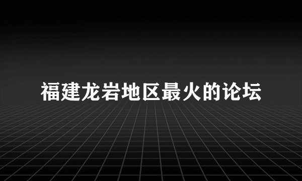 福建龙岩地区最火的论坛