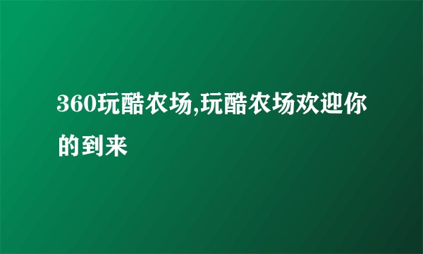 360玩酷农场,玩酷农场欢迎你的到来