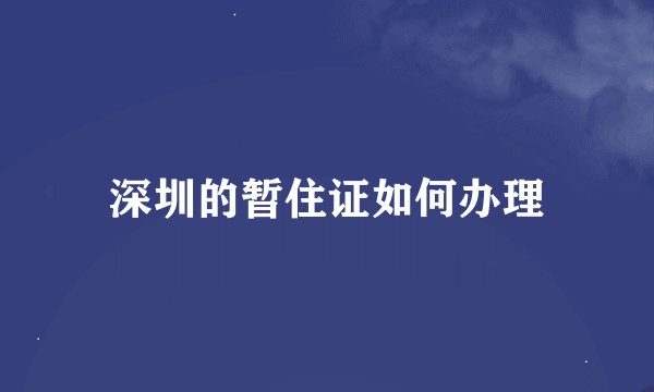 深圳的暂住证如何办理