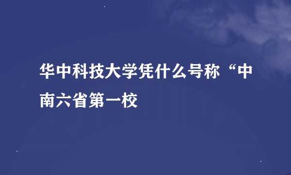 华中科技大学凭什么号称“中南六省第一校