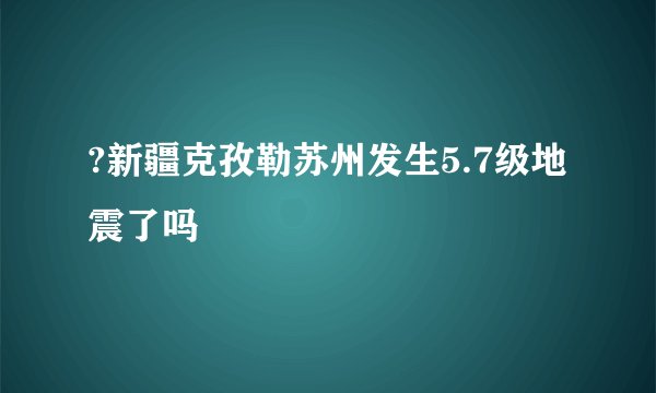 ?新疆克孜勒苏州发生5.7级地震了吗