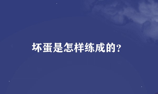 坏蛋是怎样练成的？