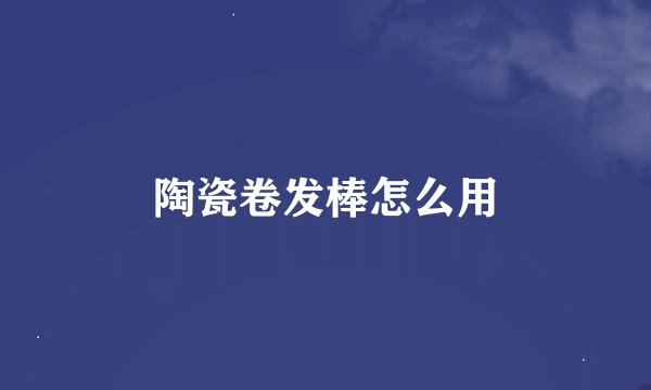 陶瓷卷发棒怎么用