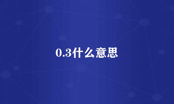 0.3什么意思