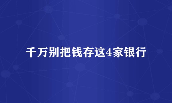 千万别把钱存这4家银行