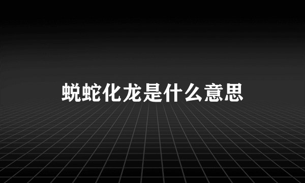 蜕蛇化龙是什么意思