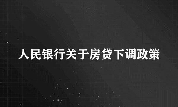 人民银行关于房贷下调政策