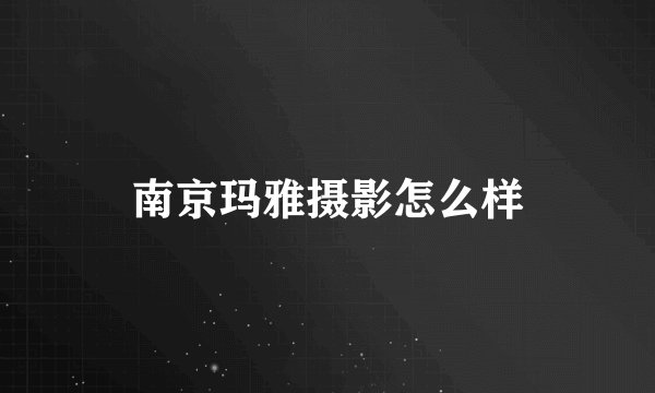南京玛雅摄影怎么样