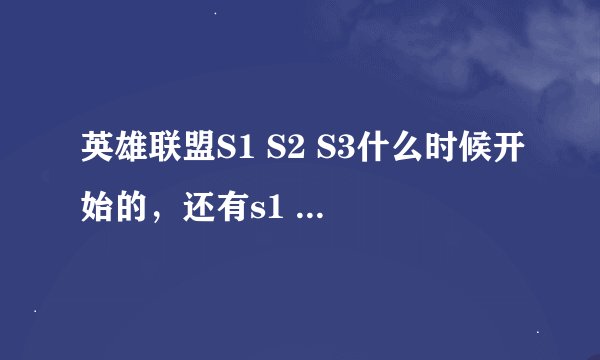 英雄联盟S1 S2 S3什么时候开始的，还有s1 s2 是什么时候结束的