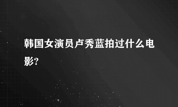 韩国女演员卢秀蓝拍过什么电影?