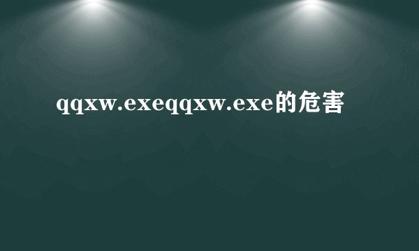 qqxw.exeqqxw.exe的危害