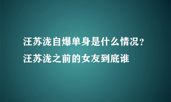汪苏泷自爆单身是什么情况？汪苏泷之前的女友到底谁