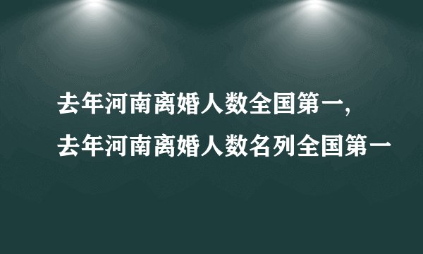 去年河南离婚人数全国第一,去年河南离婚人数名列全国第一