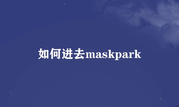 如何进去maskpark