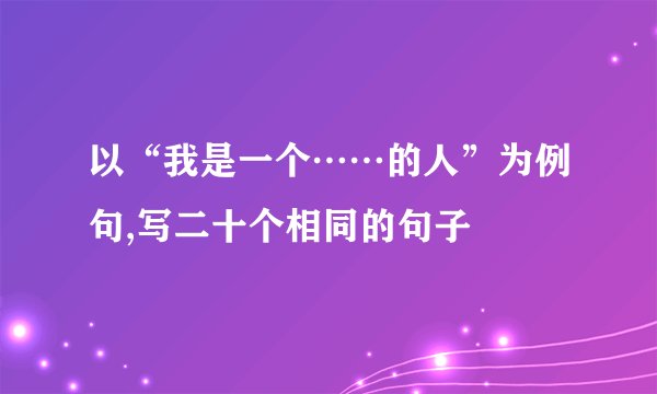 以“我是一个……的人”为例句,写二十个相同的句子
