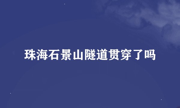 珠海石景山隧道贯穿了吗