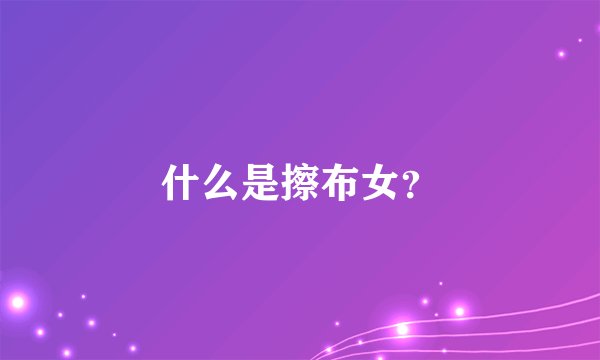 什么是擦布女？