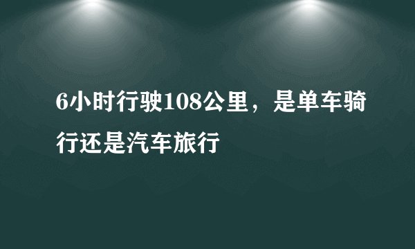 6小时行驶108公里，是单车骑行还是汽车旅行