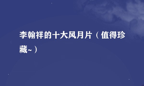 李翰祥的十大风月片（值得珍藏~）