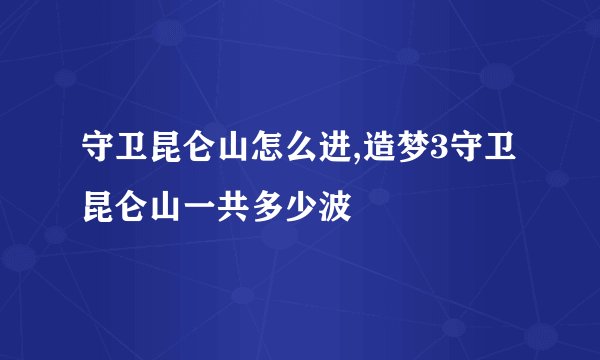 守卫昆仑山怎么进,造梦3守卫昆仑山一共多少波