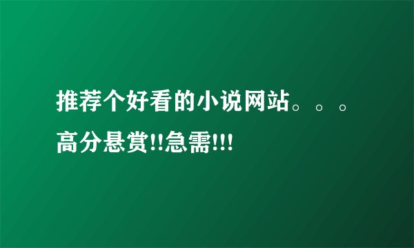 推荐个好看的小说网站。。。高分悬赏!!急需!!!