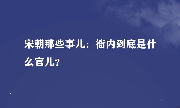 宋朝那些事儿：衙内到底是什么官儿？