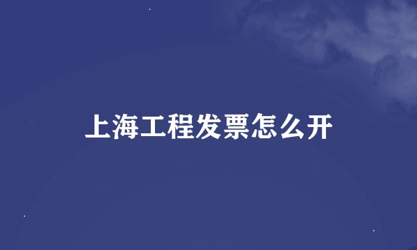 上海工程发票怎么开