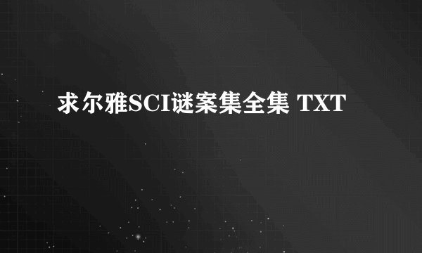 求尔雅SCI谜案集全集 TXT