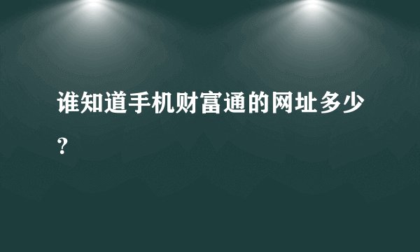 谁知道手机财富通的网址多少？