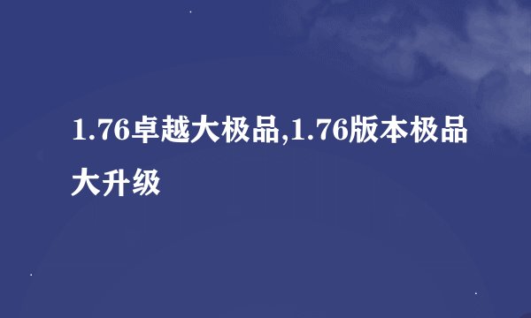 1.76卓越大极品,1.76版本极品大升级